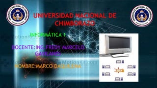 UNIVERSIDAD NACIONAL DE 
CHIMBORAZO 
INFORMÁTICA 1 
DOCENTE:ING.FREDY MARCELO 
GAVILANES 
NOMBRE:MARCO DAQUILEMA 
 