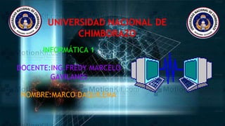 UNIVERSIDAD NACIONAL DE 
CHIMBORAZO 
INFORMÁTICA 1 
DOCENTE:ING.FREDY MARCELO 
GAVILANES 
NOMBRE:MARCO DAQUILEMA 
 