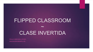 FLIPPED CLASSROOM
~
CLASE INVERTIDA
PAULA CABEZUELO AYUSO
EDUCACIÓN INFANTIL 4ºB
 