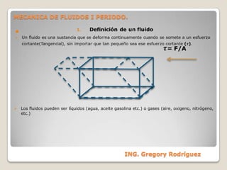 MECANICA DE FLUIDOS I PERIODO.  Definición de un fluido ,[object Object],  𝝉= F/A   ,[object Object],ING. Gregory Rodríguez  
