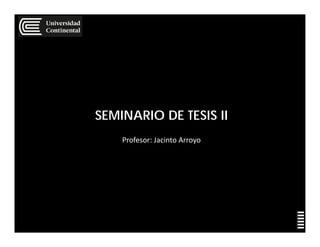 SEMINARIO DE TESIS II
Profesor: Jacinto Arroyo
 