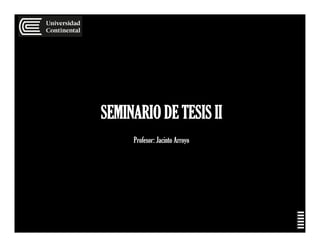SEMINARIO DE TESIS II
Profesor: Jacinto Arroyo
 
