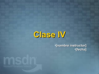 Clase IV
     •[nombre instructor]
                 •[fecha]
 