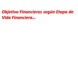 Objetivo Financieros según Etapa de
Vida Financiera…
 