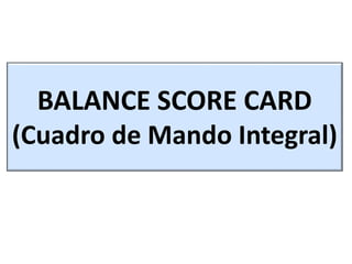 BALANCE SCORE CARD
(Cuadro de Mando Integral)
 