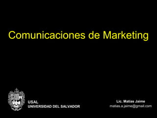 Comunicaciones de Marketing
Lic. Matías Jaime
matias.a.jaime@gmail.com
USAL
UNIVERSIDAD DEL SALVADOR
 
