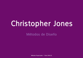 Christopher Jones
    Métodos de Diseño




      Métodos Proyectuales I - Clase 24.04.12
 