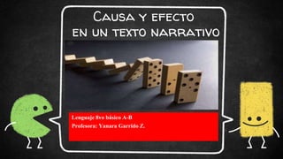 Causa y efecto
en un texto narrativo
Lenguaje 8vo básico A-B
Profesora: Yanara Garrido Z.
 