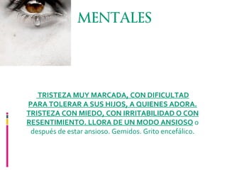 MENTALES TRISTEZA MUY MARCADA, CON DIFICULTAD PARA TOLERAR A SUS HIJOS, A QUIENES ADORA. TRISTEZA CON MIEDO, CON IRRITABILIDAD O CON RESENTIMIENTO. LLORA DE UN MODO ANSIOSO  o después de estar ansioso. Gemidos. Grito encefálico. 