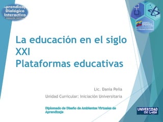 La educación en el siglo
XXI
Plataformas educativas
Lic. Dania Peña
Unidad Curricular: Iniciación Universitaria
 
