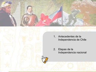 1. Antecedentes de la
Independencia de Chile
2. Etapas de la
Independencia nacional
 