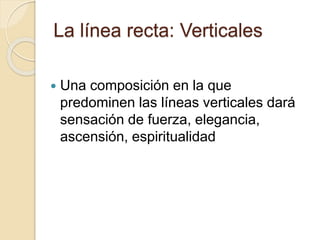 La línea recta: Verticales
Una composición en la que
predominen las líneas verticales dará
sensación de fuerza, elegancia,
ascensión, espiritualidad