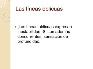Las líneas oblicuas
Las líneas oblicuas expresan
inestabilidad. Si son además
concurrentes, sensación de
profundidad.