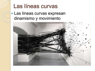 Las líneas curvas
Las líneas curvas expresan
dinamismo y movimiento