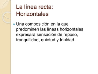 La línea recta:
Horizontales
Una composición en la que
predominen las líneas horizontales
expresará sensación de reposo,
tranquilidad, quietud y frialdad
