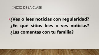 INICIO DE LA CLASE
•¿Ves o lees noticias con regularidad?
¿En qué sitios lees o ves noticias?
¿Las comentas con tu familia?
 