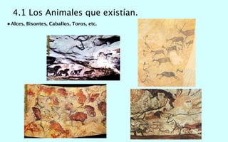 4.1 Los Animales que existían.
• Alces, Bisontes, Caballos, Toros, etc.
 