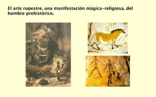 El arte rupestre, una manifestación mágica-religiosa, del
hombre prehistórico.
 