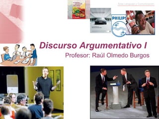 Discurso Argumentativo I Profesor: Raúl Olmedo Burgos 