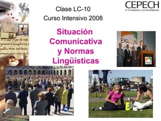 Clase LC-10 Curso Intensivo 2008 Situación  Comunicativa y Normas Lingüísticas 
