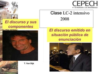 Clase  LC-2 intensivo 2008 T. Van Dijk El discurso emitido en situación pública de enunciación El discurso y sus componentes 