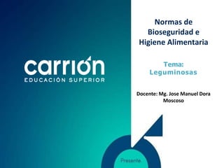 Normas de
Bioseguridad e
Higiene Alimentaria
Tema:
Leguminosas
Docente: Mg. Jose Manuel Dora
Moscoso
 