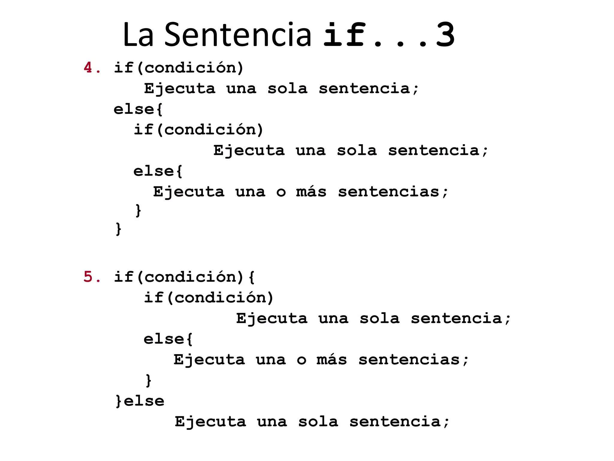 La Sentencia  if...3 4.  if(condición) Ejecuta una sola sentencia; else{   if(condición)   Ejecuta una sola sentencia;   else{   Ejecuta una o más sentencias;   } } 5.  if(condición){   if(condición) Ejecuta una sola sentencia;   else{   Ejecuta una o más sentencias;   } }else Ejecuta una sola sentencia; 