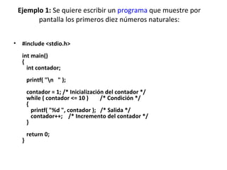 Ejemplo 1:  Se quiere escribir un  programa  que muestre por pantalla los primeros diez números naturales: <ul><li>#includ...