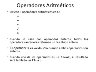 Operadores Aritméticos <ul><li>Existen 5 operadores aritméticos en C:  </li></ul><ul><ul><li>+   </li></ul></ul><ul><ul><l...