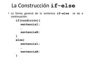 La Construcción  if-else   <ul><li>La forma general de la sentencia  if-else   se da a continuación: </li></ul><ul><ul><li...