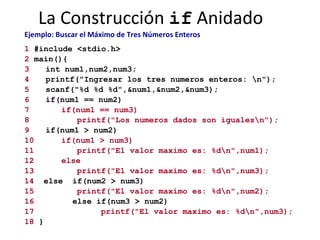 La Construcción  if  Anidado Ejemplo: Buscar el Máximo de Tres Números Enteros   1  #include <stdio.h> 2  main(){ 3 int nu...