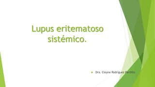 Lupus eritematoso
sistémico.
 Dra. Cleyne Rodríguez Pardillo
 