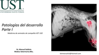 Patologías del desarrollo
Parte I
Medicina de animales de compañía VET-102
Dr. Manuel Saldivia
Medico Veterinario.MSc.
Vetmanuelch@Hotmail.com
 
