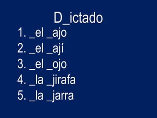 D_ictado
1. _el _ajo
2. _el _ají
3. _el _ojo
4. _la _jirafa
5. _la _jarra
 