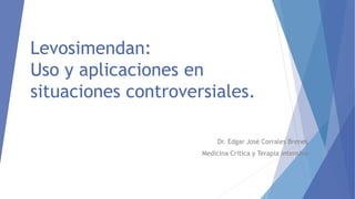 Levosimendan:
Uso y aplicaciones en
situaciones controversiales.
Dr. Edgar José Corrales Brenes
Medicina Critica y Terapia intensiva
 