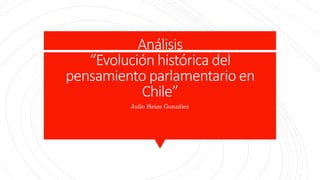 Análisis
“Evolución histórica del
pensamiento parlamentario en
Chile”
Julio Heise González
 