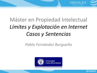 Máster en Propiedad Intelectual 
Límites y Explotación en Internet 
Casos y Sentencias 
Pablo Fernández Burgueño 
@Pablofb 
 