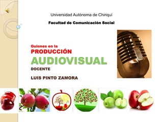 Guiones en la
PRODUCCIÓN
AUDIOVISUAL
DOCENTE
LUIS PINTO ZAMORA
Facultad de Comunicación Social
Universidad Autónoma de Chiriquí
 