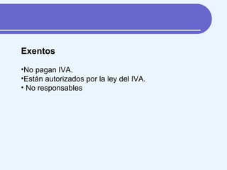 Exentos No pagan IVA. Están autorizados por la ley del IVA. No responsables 
