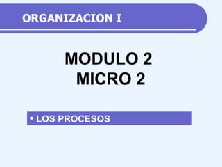 ORGANIZACION I ,[object Object],MODULO 2 MICRO  2 