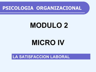 PSICOLOGIA  ORGANIZACIONAL LA SATISFACCION LABORAL MODULO 2 MICRO IV 
