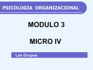PSICOLOGIA  ORGANIZACIONAL Los Grupos  MODULO 3 MICRO IV 