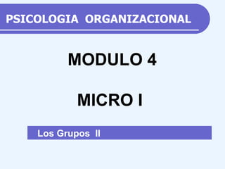 PSICOLOGIA  ORGANIZACIONAL Los Grupos  II  MODULO 4 MICRO I 