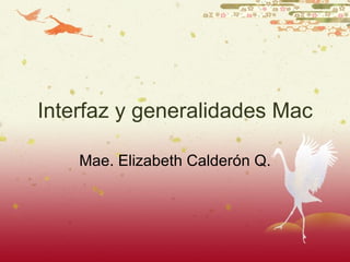 Interfaz y generalidades Mac Mae. Elizabeth Calder ón Q. 