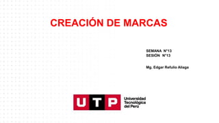 CREACIÓN DE MARCAS
SEMANA N°13
SESIÓN N°13
Mg. Edgar Refulio Aliaga
 