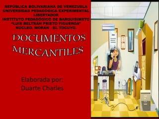 REPÚBLICA BOLIVARIANA DE VENEZUELA
UNIVERSIDAD PEDAGÓGICA EXPERIMENTAL
LIBERTADOR
INSTITUTO PEDAGÓGICO DE BARQUISIMETO
“LUIS BELTRÁN PRIETO FIGUEROA”
NÚCLEO, MORÁN - EL TOCUYO.
Elaborada por:
Duarte Charles
 