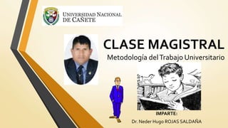 CLASE MAGISTRAL
Metodología delTrabajo Universitario
IMPARTE:
Dr. Neder Hugo ROJAS SALDAÑA
 