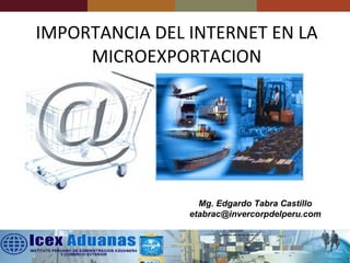 IMPORTANCIA DEL INTERNET EN LA MICROEXPORTACION Mg. Edgardo Tabra Castillo [email_address] 