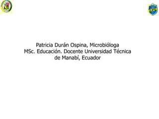 Escuela de Optometría
Patricia Durán Ospina, Microbióloga
MSc. Educación. Docente Universidad Técnica
de Manabí, Ecuador
 