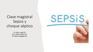 Clase magistral
Sepsis y
choque séptico
Dr. Alain vega R3
Dra. Alheli ambriz R2
Dr. Mario Delgado R1
 